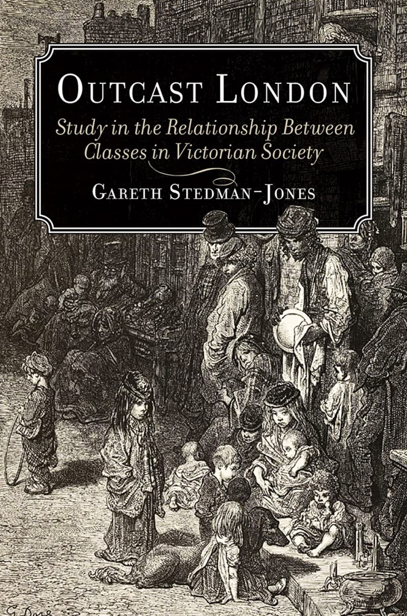 Outcast London: A Study in the Relationship Between Classes in Victorian Society by Gareth Stedman Jones.