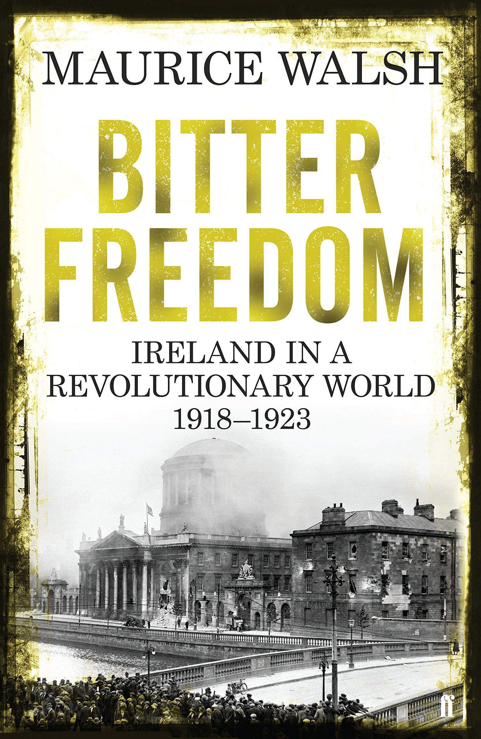 Bitter Freedom: Ireland in a Revolutionary World 1918–1923 by Maurice Walsh.