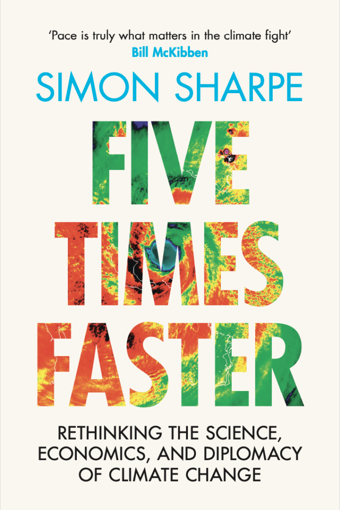 Five Times Faster: Rethinking the Science, Economics, and Diplomacy of Climate Change by Simon Sharpe.