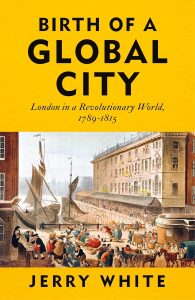Birth of a Global City: London in a Revolutionary World, 1789-1815 by Jerry White.