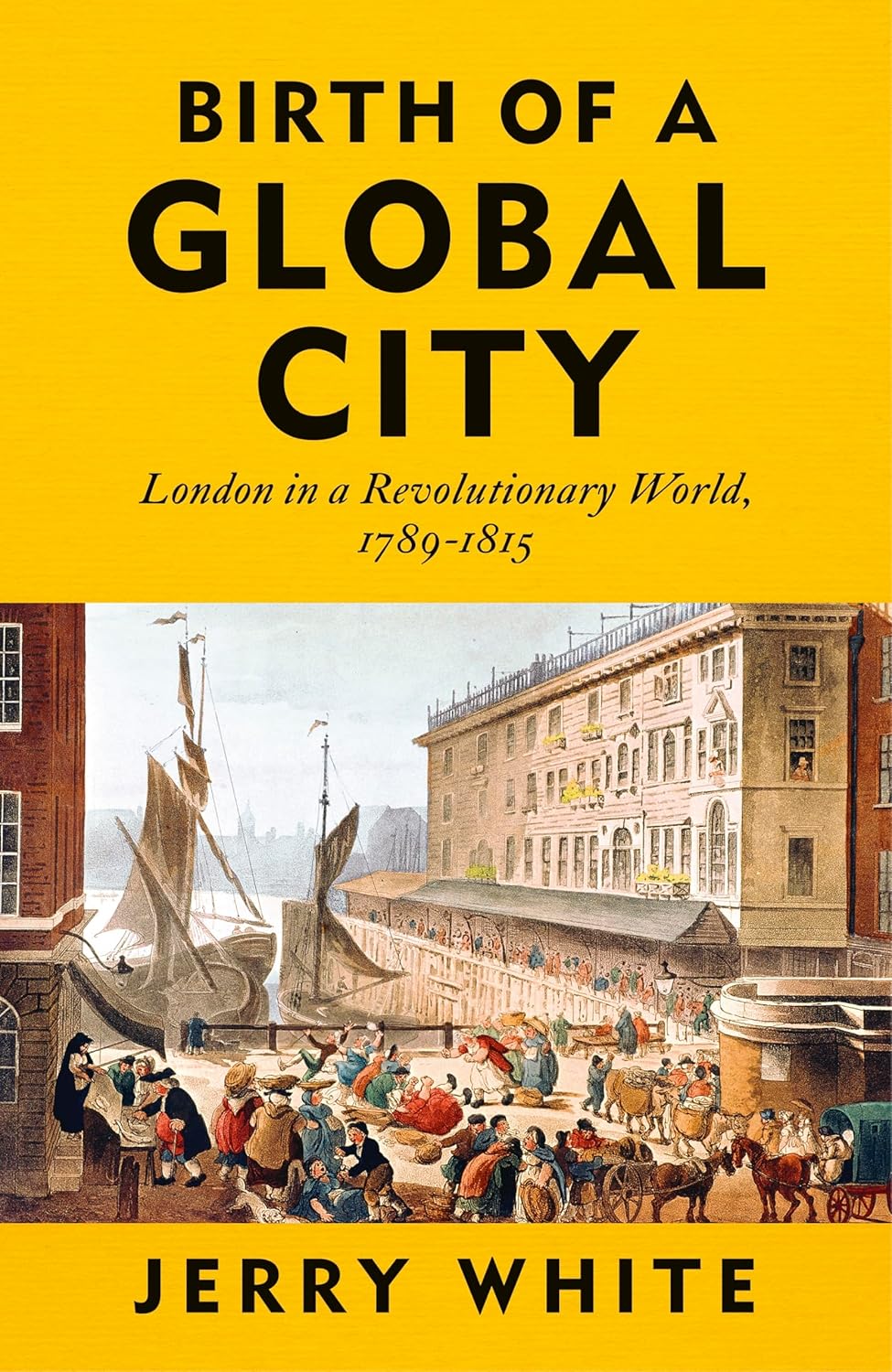 Birth of a Global City: London in a Revolutionary World, 1789-1815 by Jerry White.
